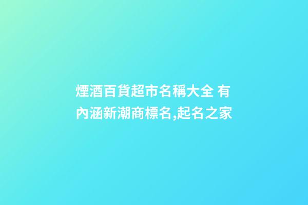煙酒百貨超市名稱大全 有內涵新潮商標名,起名之家-第1張-店鋪起名-玄機派